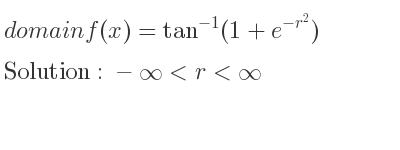 The domain of f(x)=tan^{-1}(1+e^{-r^2}) is -infinity <r<infinity
